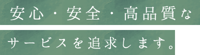 安心・安全・高品質なサービスを追求します。